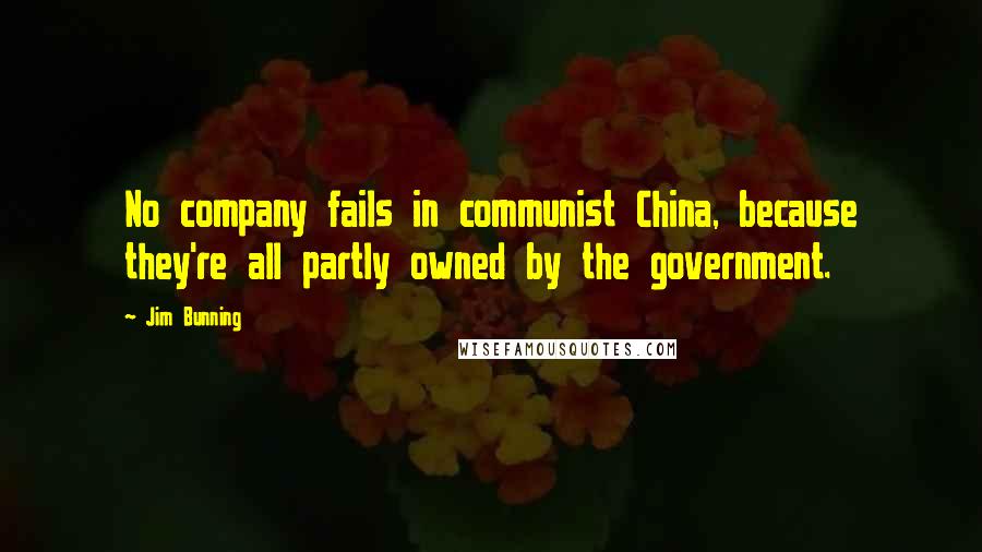 Jim Bunning Quotes: No company fails in communist China, because they're all partly owned by the government.