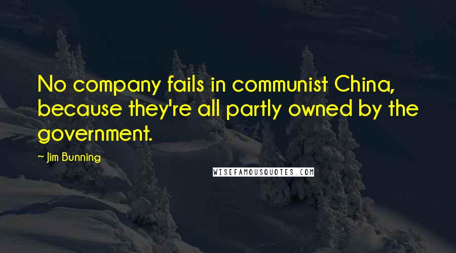 Jim Bunning Quotes: No company fails in communist China, because they're all partly owned by the government.