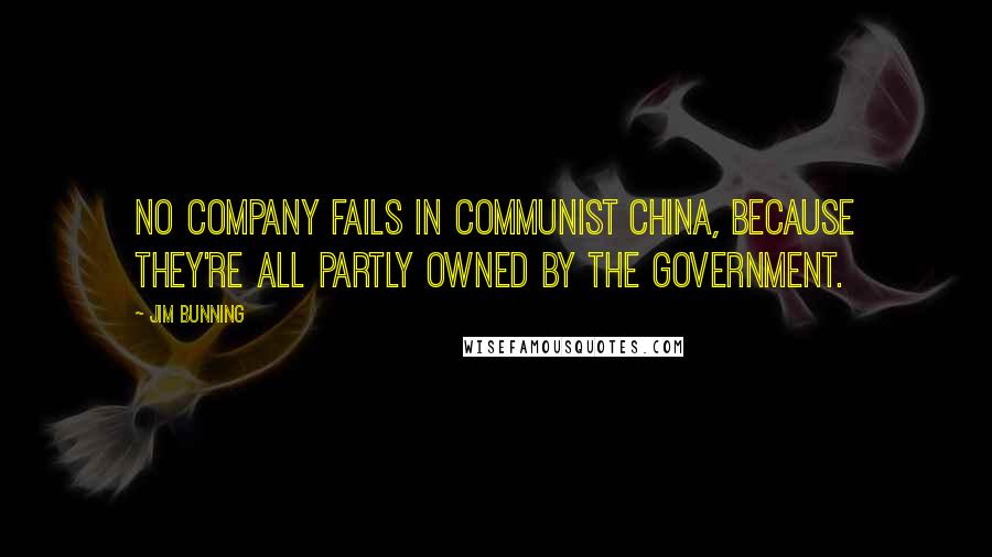 Jim Bunning Quotes: No company fails in communist China, because they're all partly owned by the government.