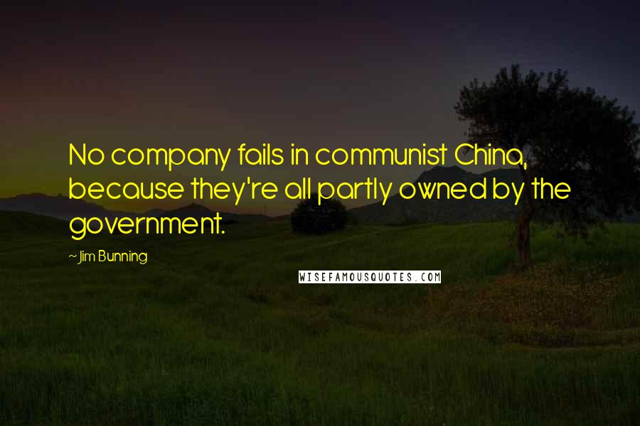 Jim Bunning Quotes: No company fails in communist China, because they're all partly owned by the government.