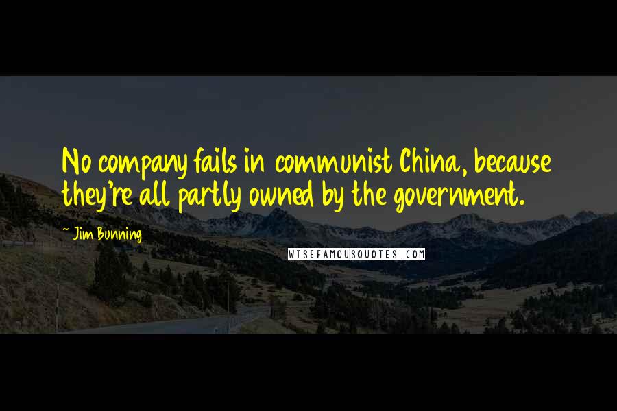 Jim Bunning Quotes: No company fails in communist China, because they're all partly owned by the government.