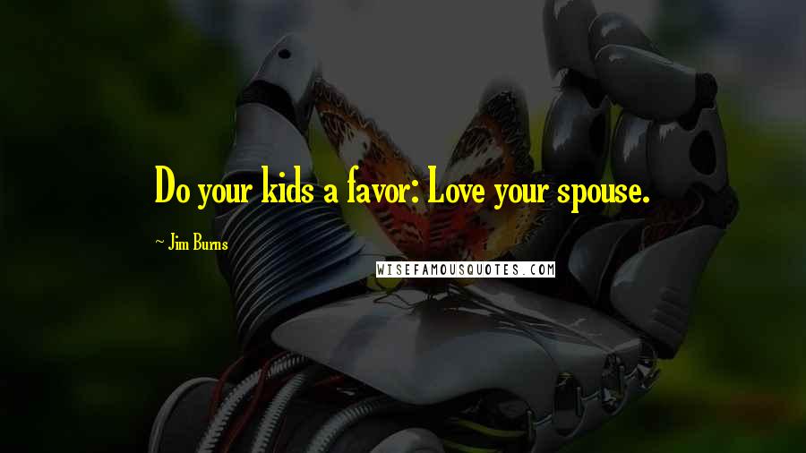 Jim Burns Quotes: Do your kids a favor: Love your spouse.