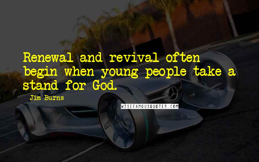 Jim Burns Quotes: Renewal and revival often begin when young people take a stand for God.