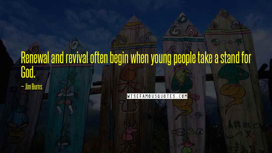 Jim Burns Quotes: Renewal and revival often begin when young people take a stand for God.