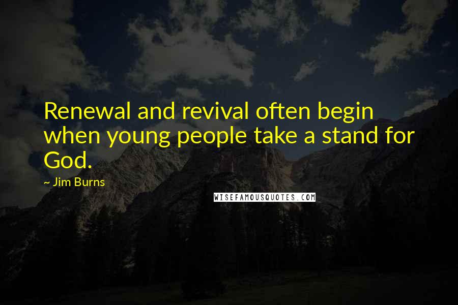 Jim Burns Quotes: Renewal and revival often begin when young people take a stand for God.