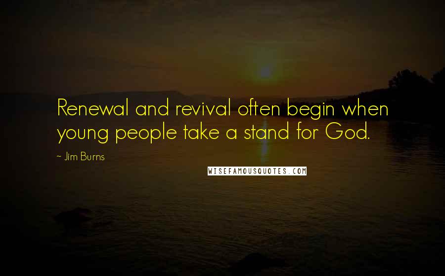 Jim Burns Quotes: Renewal and revival often begin when young people take a stand for God.