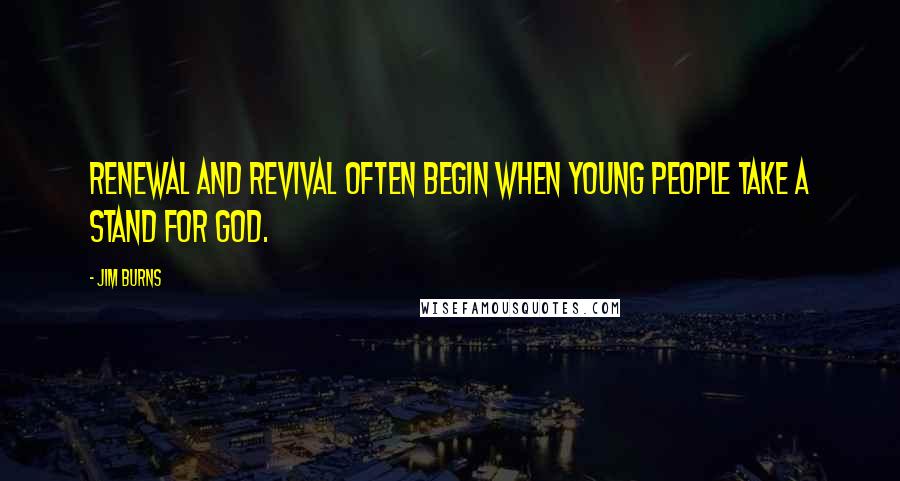 Jim Burns Quotes: Renewal and revival often begin when young people take a stand for God.