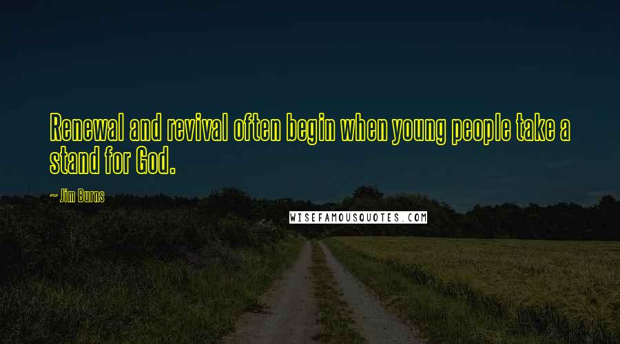 Jim Burns Quotes: Renewal and revival often begin when young people take a stand for God.