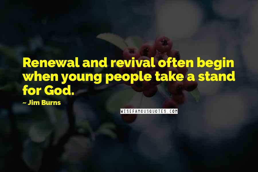 Jim Burns Quotes: Renewal and revival often begin when young people take a stand for God.
