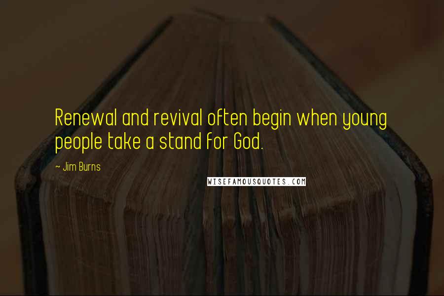 Jim Burns Quotes: Renewal and revival often begin when young people take a stand for God.