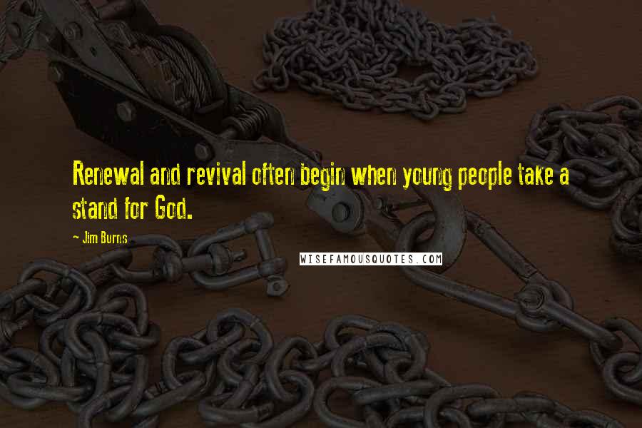 Jim Burns Quotes: Renewal and revival often begin when young people take a stand for God.