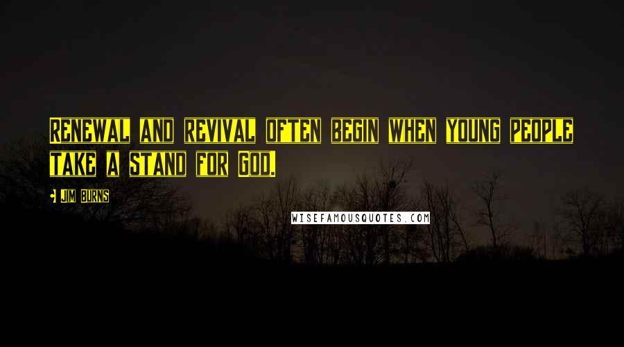 Jim Burns Quotes: Renewal and revival often begin when young people take a stand for God.