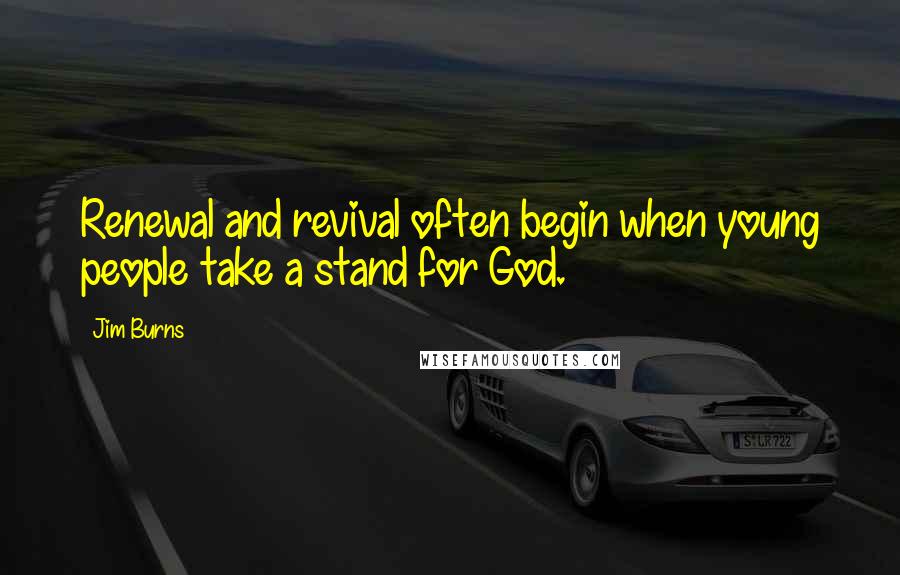 Jim Burns Quotes: Renewal and revival often begin when young people take a stand for God.