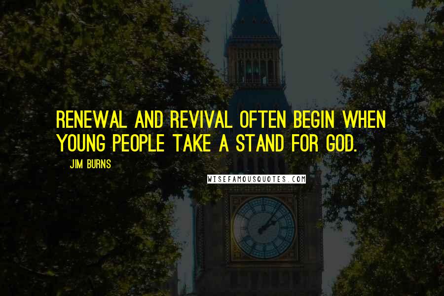 Jim Burns Quotes: Renewal and revival often begin when young people take a stand for God.