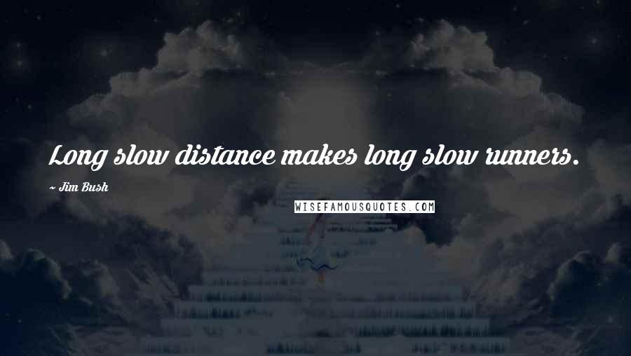 Jim Bush Quotes: Long slow distance makes long slow runners.