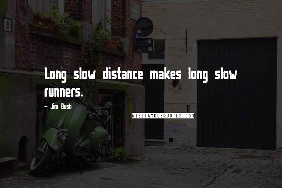 Jim Bush Quotes: Long slow distance makes long slow runners.