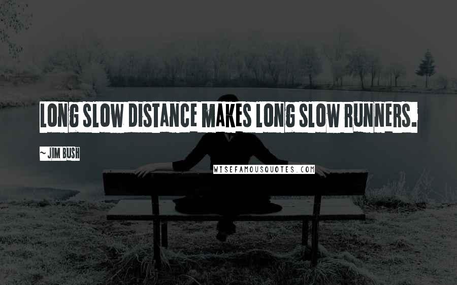 Jim Bush Quotes: Long slow distance makes long slow runners.