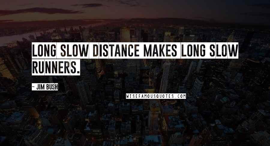 Jim Bush Quotes: Long slow distance makes long slow runners.