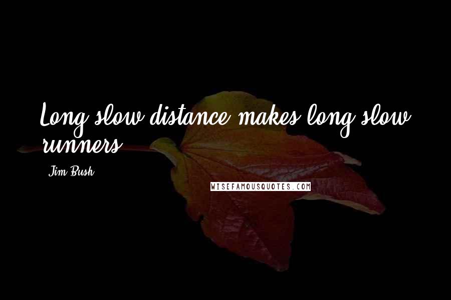 Jim Bush Quotes: Long slow distance makes long slow runners.