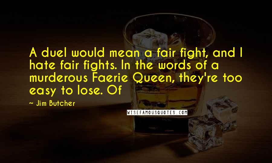 Jim Butcher Quotes: A duel would mean a fair fight, and I hate fair fights. In the words of a murderous Faerie Queen, they're too easy to lose. Of