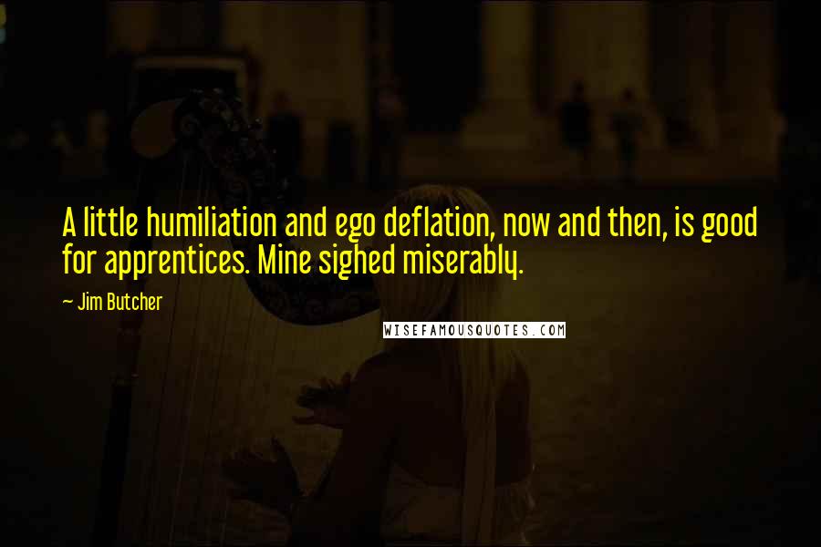 Jim Butcher Quotes: A little humiliation and ego deflation, now and then, is good for apprentices. Mine sighed miserably.