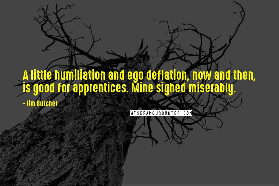 Jim Butcher Quotes: A little humiliation and ego deflation, now and then, is good for apprentices. Mine sighed miserably.