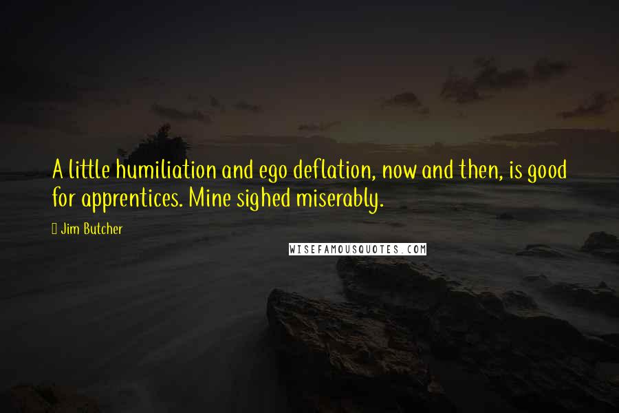 Jim Butcher Quotes: A little humiliation and ego deflation, now and then, is good for apprentices. Mine sighed miserably.