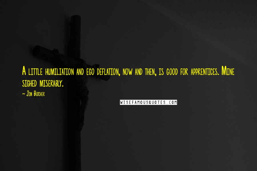 Jim Butcher Quotes: A little humiliation and ego deflation, now and then, is good for apprentices. Mine sighed miserably.