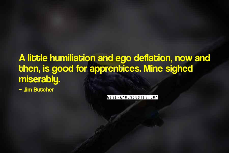 Jim Butcher Quotes: A little humiliation and ego deflation, now and then, is good for apprentices. Mine sighed miserably.