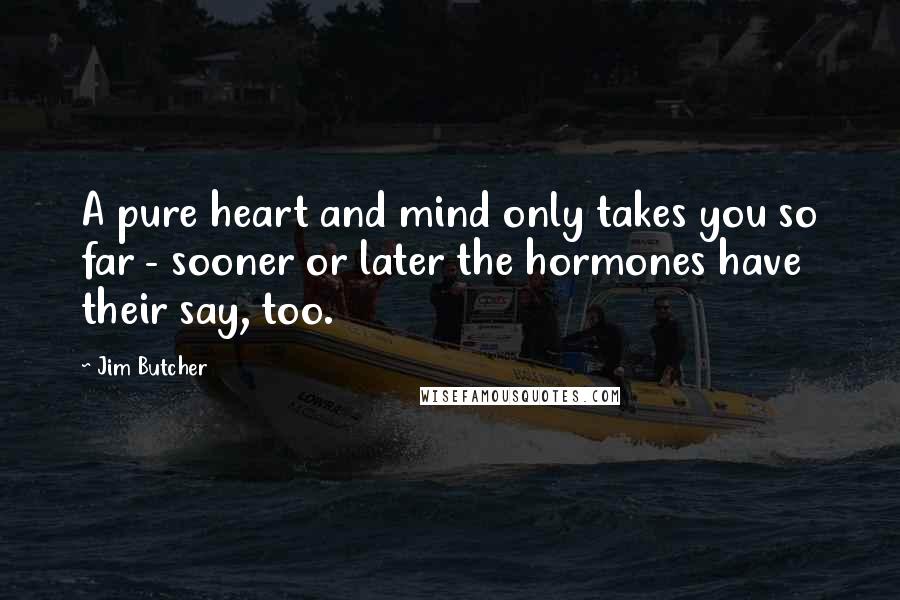 Jim Butcher Quotes: A pure heart and mind only takes you so far - sooner or later the hormones have their say, too.