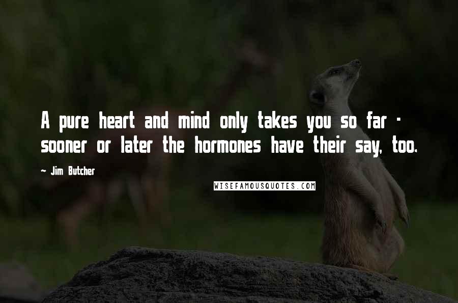 Jim Butcher Quotes: A pure heart and mind only takes you so far - sooner or later the hormones have their say, too.