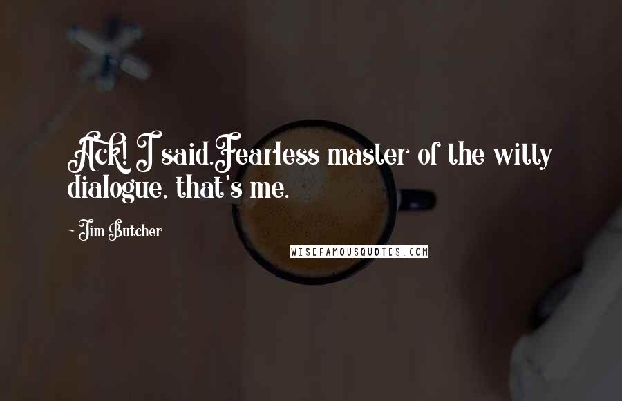 Jim Butcher Quotes: Ack! I said.Fearless master of the witty dialogue, that's me.