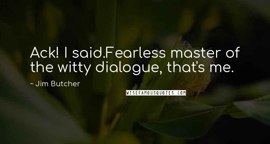 Jim Butcher Quotes: Ack! I said.Fearless master of the witty dialogue, that's me.
