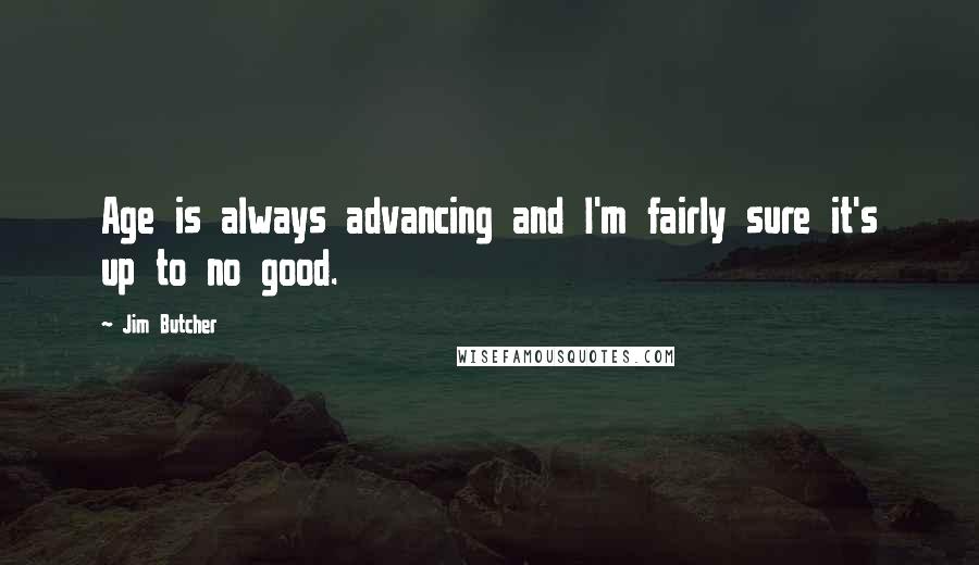 Jim Butcher Quotes: Age is always advancing and I'm fairly sure it's up to no good.