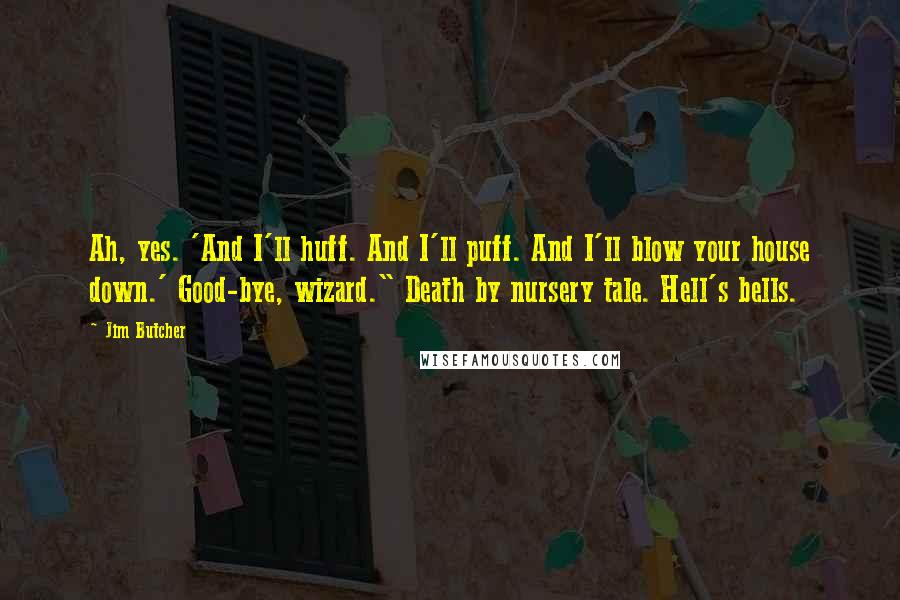 Jim Butcher Quotes: Ah, yes. 'And I'll huff. And I'll puff. And I'll blow your house down.' Good-bye, wizard." Death by nursery tale. Hell's bells.