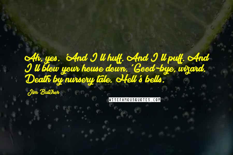 Jim Butcher Quotes: Ah, yes. 'And I'll huff. And I'll puff. And I'll blow your house down.' Good-bye, wizard." Death by nursery tale. Hell's bells.