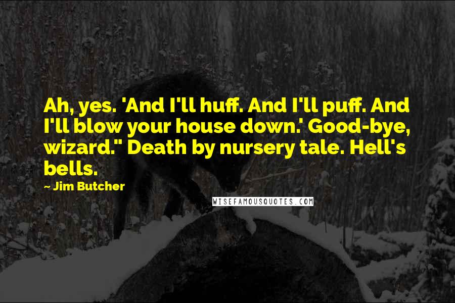 Jim Butcher Quotes: Ah, yes. 'And I'll huff. And I'll puff. And I'll blow your house down.' Good-bye, wizard." Death by nursery tale. Hell's bells.