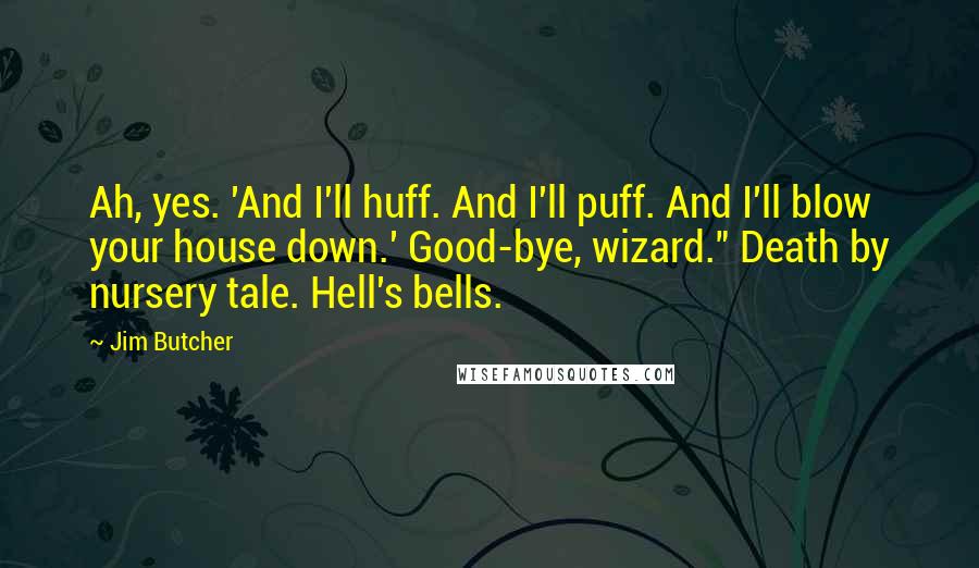 Jim Butcher Quotes: Ah, yes. 'And I'll huff. And I'll puff. And I'll blow your house down.' Good-bye, wizard." Death by nursery tale. Hell's bells.