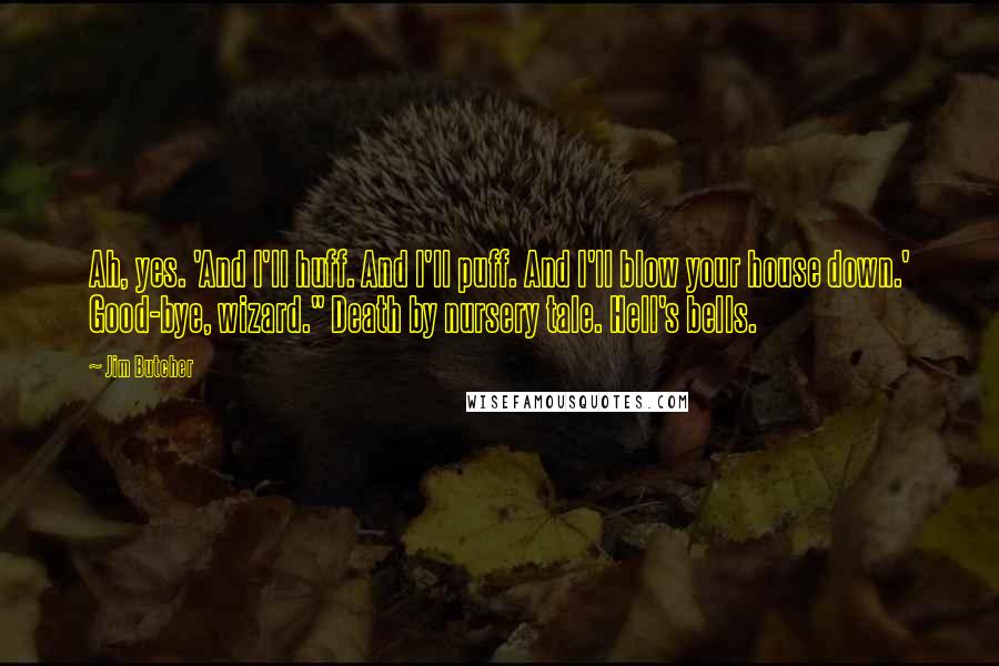 Jim Butcher Quotes: Ah, yes. 'And I'll huff. And I'll puff. And I'll blow your house down.' Good-bye, wizard." Death by nursery tale. Hell's bells.