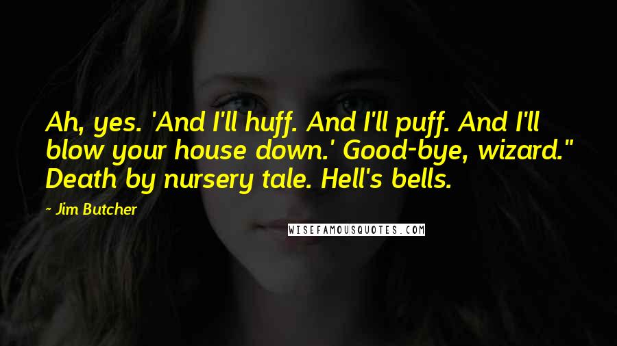 Jim Butcher Quotes: Ah, yes. 'And I'll huff. And I'll puff. And I'll blow your house down.' Good-bye, wizard." Death by nursery tale. Hell's bells.