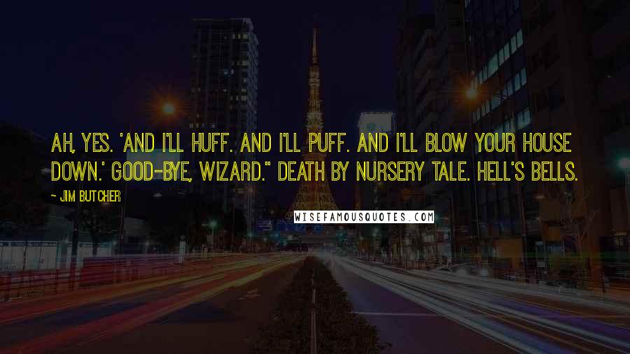 Jim Butcher Quotes: Ah, yes. 'And I'll huff. And I'll puff. And I'll blow your house down.' Good-bye, wizard." Death by nursery tale. Hell's bells.