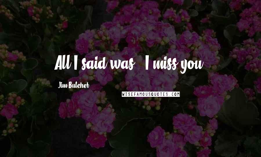Jim Butcher Quotes: All I said was, "I miss you.