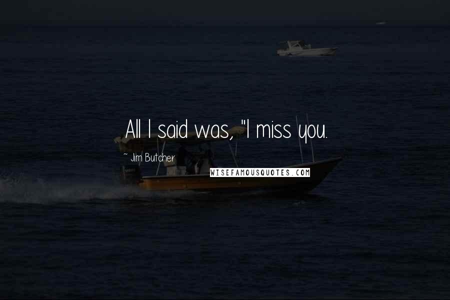 Jim Butcher Quotes: All I said was, "I miss you.