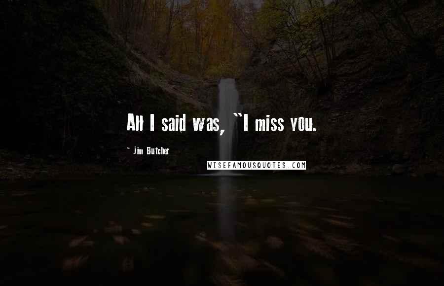 Jim Butcher Quotes: All I said was, "I miss you.