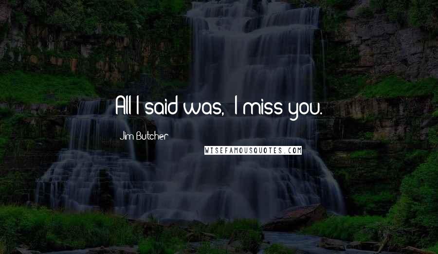 Jim Butcher Quotes: All I said was, "I miss you.