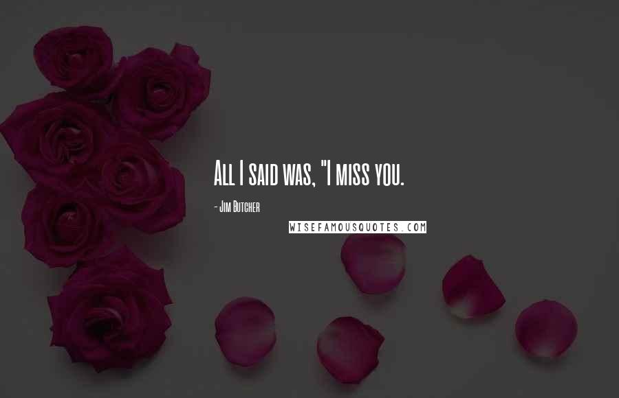 Jim Butcher Quotes: All I said was, "I miss you.