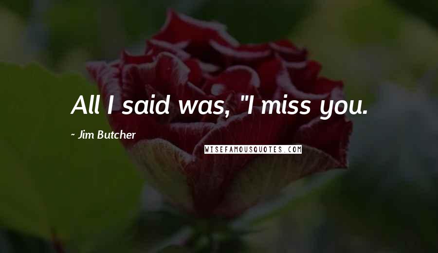 Jim Butcher Quotes: All I said was, "I miss you.