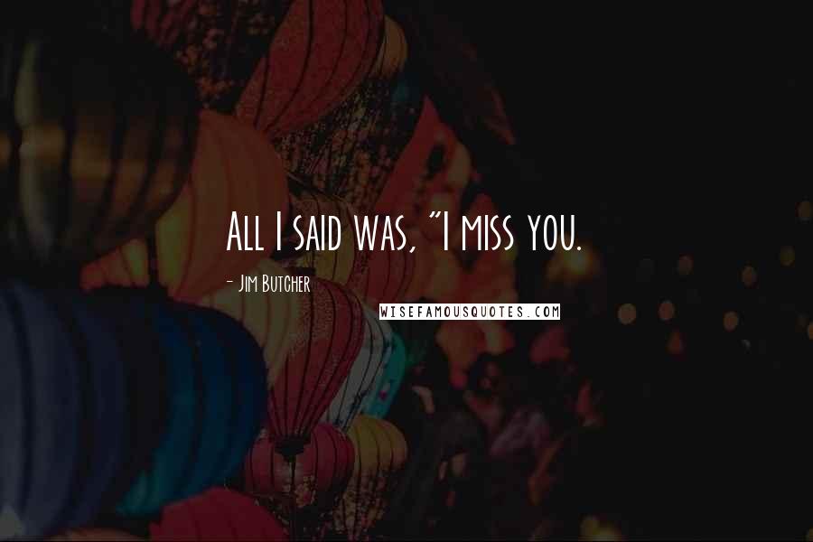 Jim Butcher Quotes: All I said was, "I miss you.