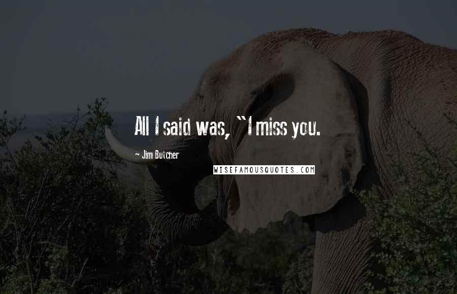 Jim Butcher Quotes: All I said was, "I miss you.