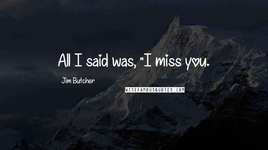 Jim Butcher Quotes: All I said was, "I miss you.